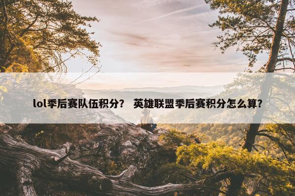 lol季后赛队伍积分？ 英雄联盟季后赛积分怎么算？