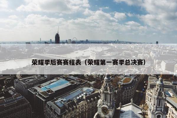 荣耀季后赛赛程表（荣耀第一赛季总决赛）