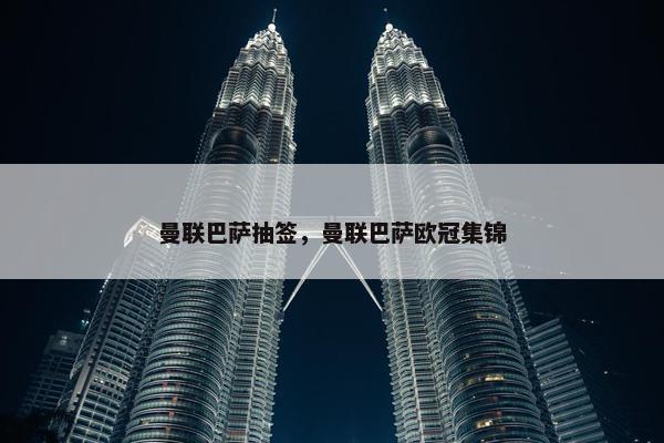 曼联巴萨抽签，曼联巴萨欧冠集锦