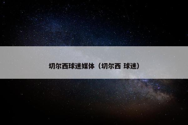切尔西球迷媒体（切尔西 球迷）