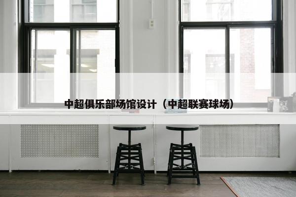 中超俱乐部场馆设计（中超联赛球场）