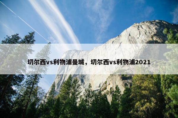 切尔西vs利物浦曼城，切尔西vs利物浦2021