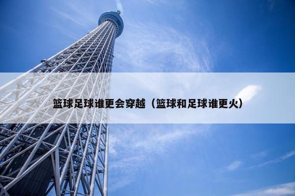 篮球足球谁更会穿越（篮球和足球谁更火）