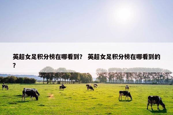 英超女足积分榜在哪看到？ 英超女足积分榜在哪看到的？