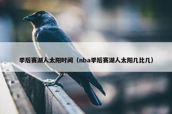 季后赛湖人太阳时间（nba季后赛湖人太阳几比几）