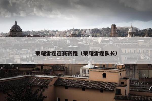 荣耀雷霆连赛赛程（荣耀雷霆队长）