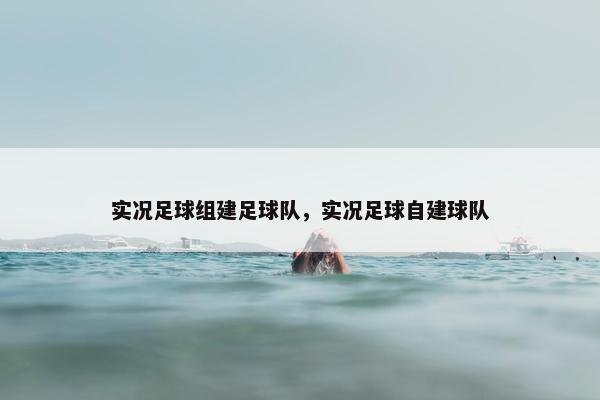 实况足球组建足球队，实况足球自建球队