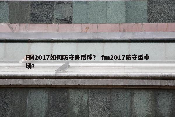 FM2017如何防守身后球？ fm2017防守型中场？