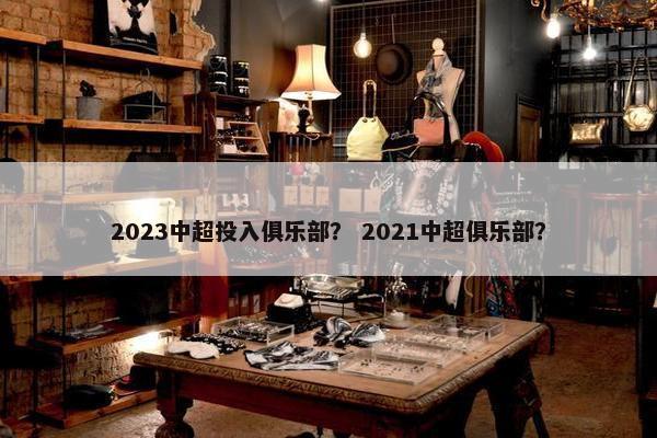 2023中超投入俱乐部？ 2021中超俱乐部？