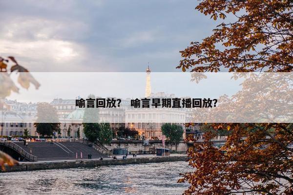 喻言回放？ 喻言早期直播回放？