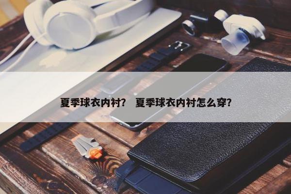 夏季球衣内衬？ 夏季球衣内衬怎么穿？