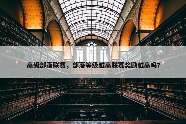 高级部落联赛，部落等级越高联赛奖励越高吗?