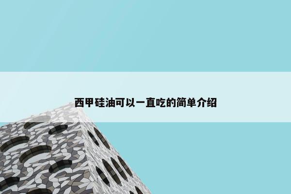 西甲硅油可以一直吃的简单介绍