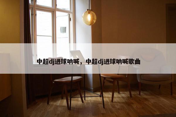 中超dj进球呐喊，中超dj进球呐喊歌曲