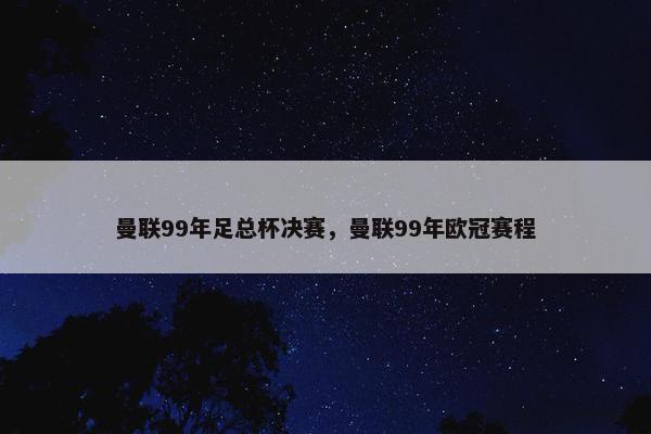 曼联99年足总杯决赛，曼联99年欧冠赛程