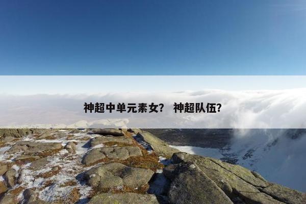 神超中单元素女？ 神超队伍？
