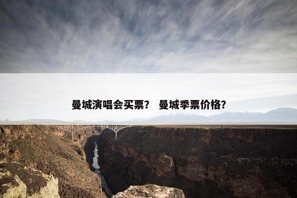 曼城演唱会买票？ 曼城季票价格？