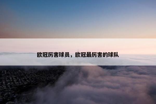 欧冠厉害球员，欧冠最厉害的球队