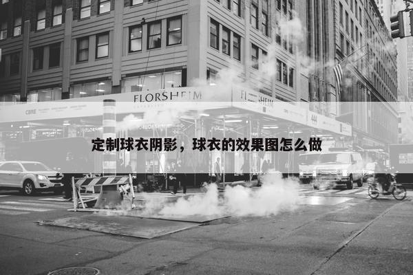 定制球衣阴影，球衣的效果图怎么做