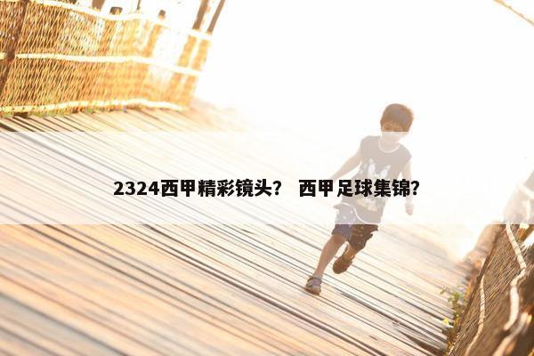 2324西甲精彩镜头？ 西甲足球集锦？