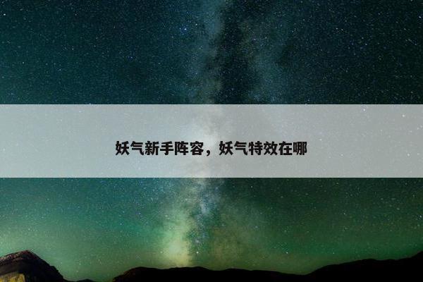 妖气新手阵容，妖气特效在哪