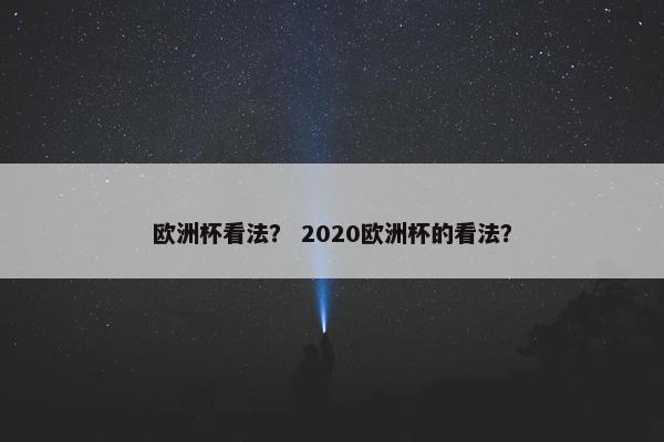 欧洲杯看法？ 2020欧洲杯的看法？