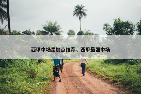 西甲中场星加点推荐，西甲最强中场