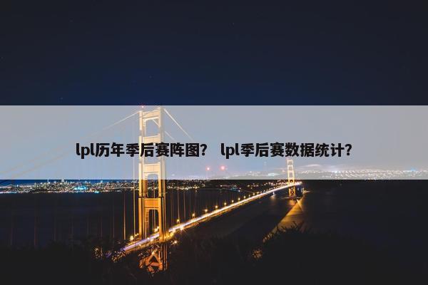 lpl历年季后赛阵图？ lpl季后赛数据统计？