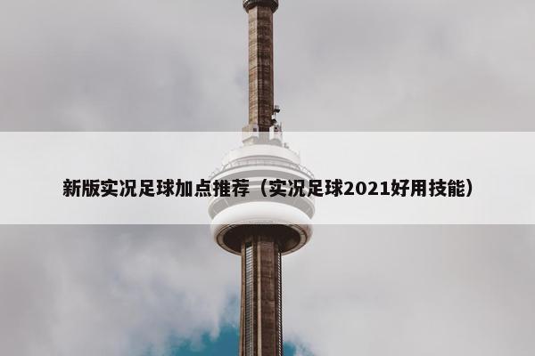 新版实况足球加点推荐（实况足球2021好用技能）