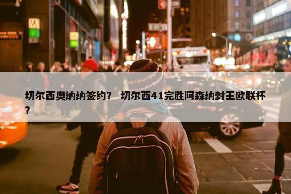 切尔西奥纳纳签约？ 切尔西41完胜阿森纳封王欧联杯？