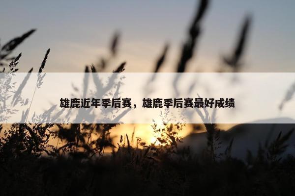 雄鹿近年季后赛，雄鹿季后赛最好成绩