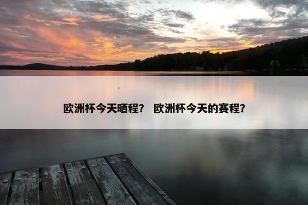 欧洲杯今天晒程？ 欧洲杯今天的赛程？