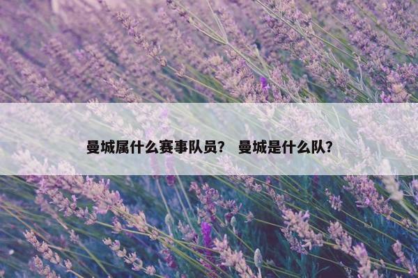 曼城属什么赛事队员？ 曼城是什么队？