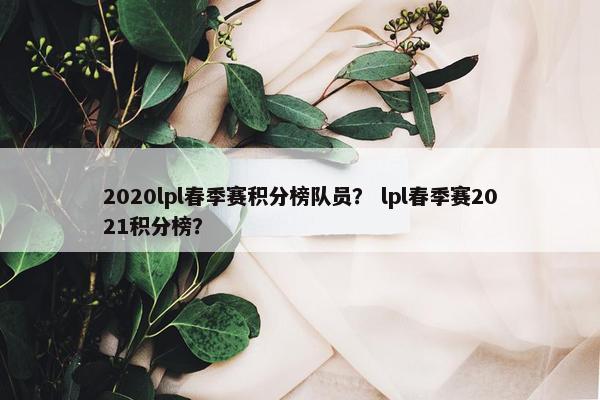 2020lpl春季赛积分榜队员？ lpl春季赛2021积分榜？