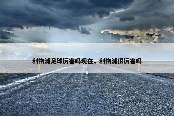 利物浦足球厉害吗现在，利物浦很厉害吗