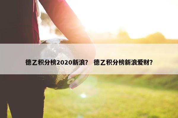 德乙积分榜2020新浪？ 德乙积分榜新浪爱财？