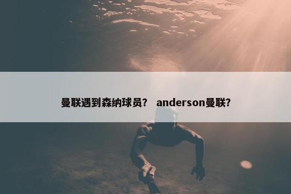 曼联遇到森纳球员？ anderson曼联？