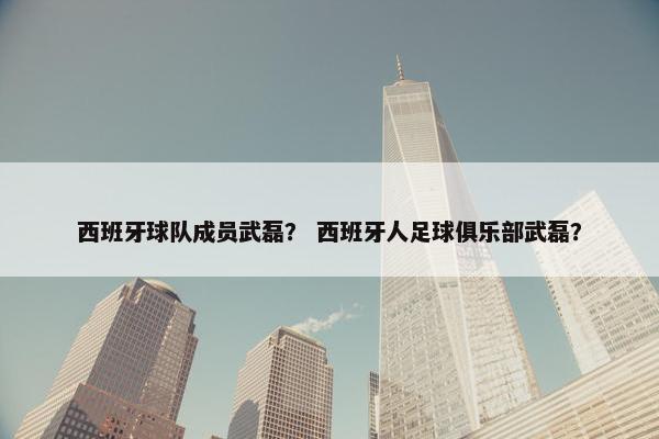 西班牙球队成员武磊？ 西班牙人足球俱乐部武磊？