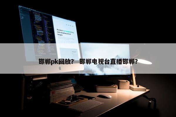 邯郸pk回放？ 邯郸电视台直播邯郸？