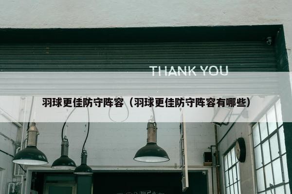 羽球更佳防守阵容（羽球更佳防守阵容有哪些）