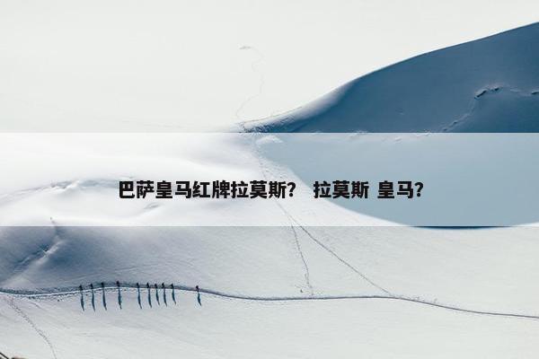 巴萨皇马红牌拉莫斯？ 拉莫斯 皇马？