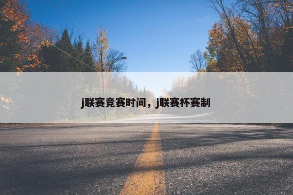 j联赛竞赛时间，j联赛杯赛制