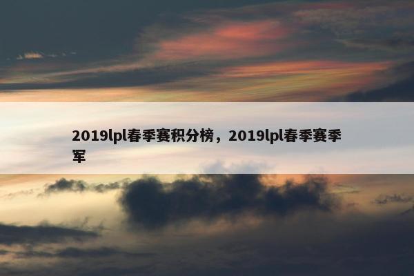 2019lpl春季赛积分榜，2019lpl春季赛季军
