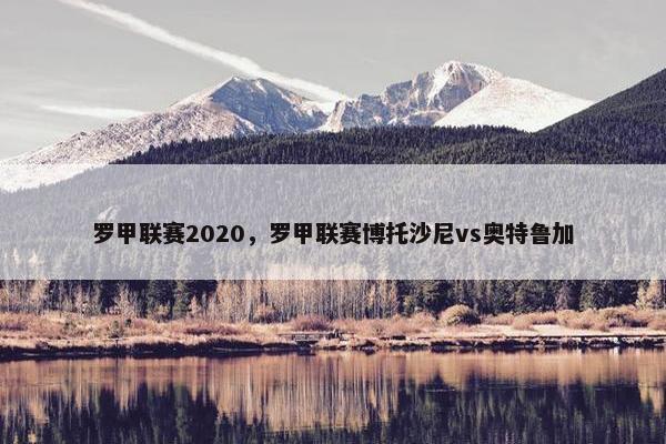 罗甲联赛2020，罗甲联赛博托沙尼vs奥特鲁加