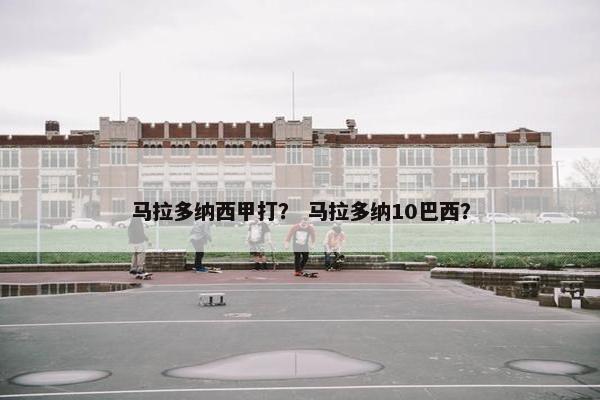 马拉多纳西甲打？ 马拉多纳10巴西？