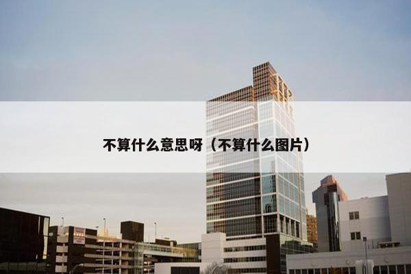 不算什么意思呀（不算什么图片）