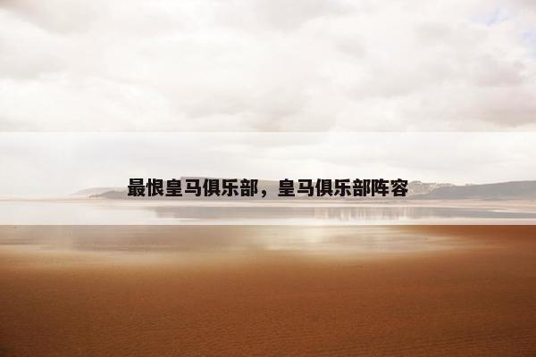 最恨皇马俱乐部，皇马俱乐部阵容