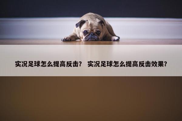 实况足球怎么提高反击？ 实况足球怎么提高反击效果？