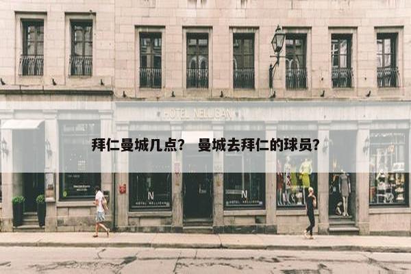 拜仁曼城几点？ 曼城去拜仁的球员？