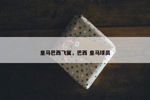 皇马巴西飞翼，巴西 皇马球员